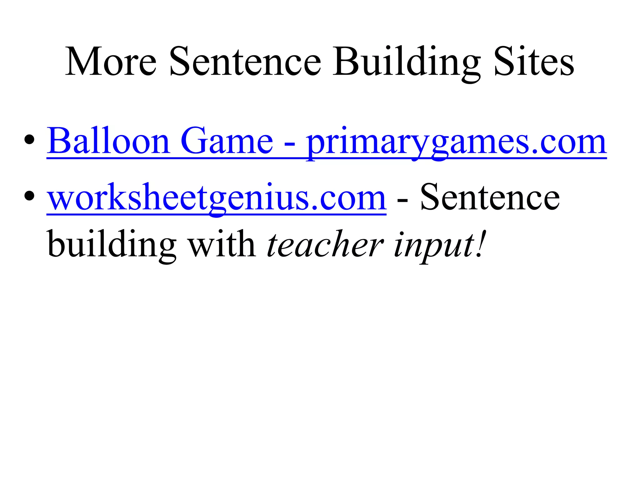 More Sentence Building Sites
• Balloon Game - primarygames.com
• worksheetgenius.com - Sentence
building with teacher input!
 