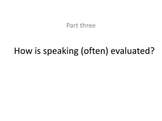 Part three 
How is speaking (often) evaluated? 
 