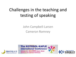 Challenges in the teaching and 
testing of speaking 
John Campbell-Larsen 
Cameron Romney 
 