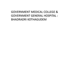 GOVERNMENT MEDICAL COLLEGE &
GOVERNMENT GENERAL HOSPITAL :
BHADRADRI KOTHAGUDEM
 