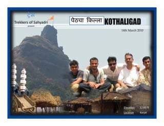 शे स
Trekkers of Sahyadri
Trekkers of Sahyadri   पेठचा िकल्ला
       present




                                      Elevation   3,100 ft
                                      Location    Karjat
 