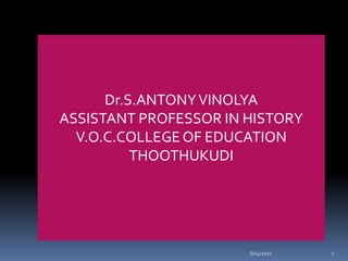 6/24/2021 1
Dr.S.ANTONYVINOLYA
ASSISTANT PROFESSOR IN HISTORY
V.O.C.COLLEGEOF EDUCATION
THOOTHUKUDI
 