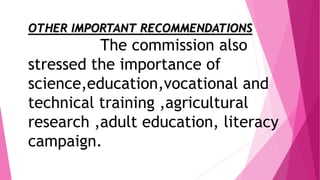 OTHER IMPORTANT RECOMMENDATIONS
The commission also
stressed the importance of
science,education,vocational and
technical training ,agricultural
research ,adult education, literacy
campaign.
 