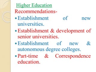 Higher Education
Recommendations-
Establishment of new
universities.
Establishment & development of
senior universities.
Establishment of new &
autonomous degree colleges.
Part-time & Correspondence
education.
 