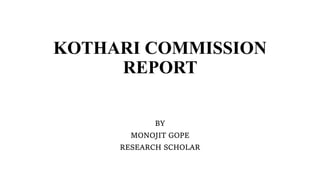 KOTHARI COMMISSION
REPORT
BY
MONOJIT GOPE
RESEARCH SCHOLAR
 