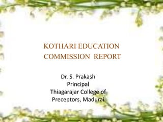 KOTHARI EDUCATION
COMMISSION REPORT
Dr. S. Prakash
Principal
Thiagarajar College of
Preceptors, Madurai
 