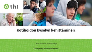Terveyden ja hyvinvoinnin laitos
Kotihoidon kyselyn kehittäminen
Kim Josefsson, Erikoistutkija
 