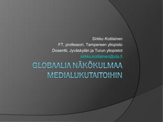 Sirkku Kotilainen
  FT, professori, Tampereen yliopisto
Dosentti, Jyväskylän ja Turun yliopistot
               sirkku.kotilainen@uta.fi
 