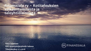 Finanssiala ry - Kotitalouksien
velkaantumisesta ja
taloyhtiölainoista
Elina Salminen
KHI-asiantuntijaryhmän kokous
Tilastokeskus 5.2.2018
 