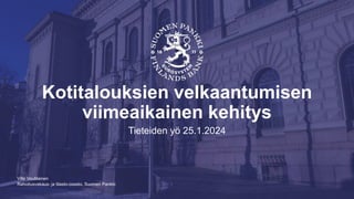 Rahoitusvakaus- ja tilasto-osasto, Suomen Pankki
Kotitalouksien velkaantumisen
viimeaikainen kehitys
Tieteiden yö 25.1.2024
Ville Voutilainen
 