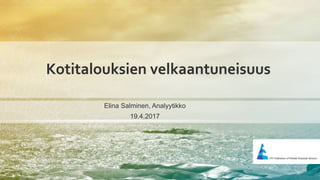 Kotitalouksien velkaantuneisuus
Elina Salminen, Analyytikko
19.4.2017
 