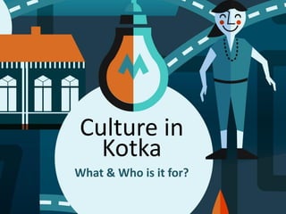 Culture in
Kotka
What & Who is it for?
 