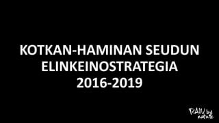 KOTKAN-HAMINAN SEUDUN
ELINKEINOSTRATEGIA
2016-2019
Seutuvaltuusto 7.6.2016
 