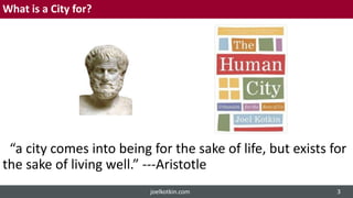 What is a City for?
“a city comes into being for the sake of life, but exists for
the sake of living well.” ---Aristotle
joelkotkin.com 3
 
