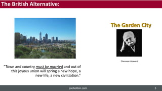 The British Alternative:
“Town and country must be married and out of
this joyous union will spring a new hope, a
new life, a new civilization.”
Ebenezer Howard
The Garden City
joelkotkin.com 5
 