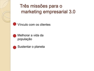 Três missões para o marketing empresarial 3.0Vínculo com os clientesMelhorar a vida da população Sustentar o planeta