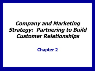 Company and Marketing Strategy:  Partnering to Build Customer Relationships Chapter 2 