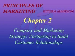 PRINCIPLES OF
MARKETING KOTLER & ARMSTRONG
Chapter 2
Company and Marketing
Strategy: Partnering to Build
Customer Relationships
 