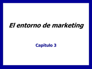 El entorno de marketing
Capítulo 3
 