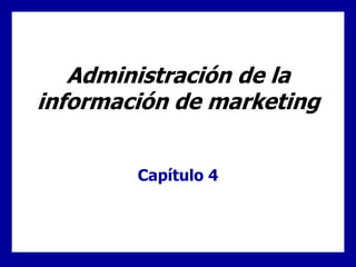 Administración de la
información de marketing
Capítulo 4
 
