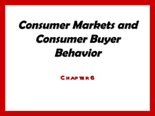 Consumer Markets and Consumer Buyer Behavior Chapter 6 