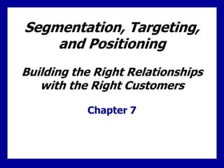 Segmentation, Targeting,
    and Positioning
Building the Right Relationships
   with the Right Customers

           Chapter 7
 