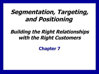 Segmentation, Targeting, and Positioning   Building the Right Relationships with the Right Customers Chapter 7 