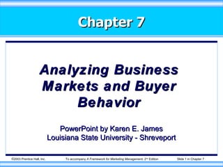 Chapter 7 Analyzing Business Markets and Buyer Behavior PowerPoint by Karen E. James Louisiana State University - Shreveport 