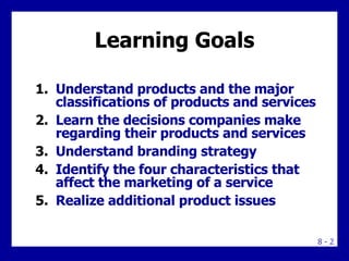 Learning Goals <ul><li>Understand products and the major classifications of products and services </li></ul><ul><li>Learn ...