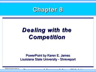 Chapter 8
Dealing with the
Competition
PowerPoint by Karen E. James
Louisiana State University - Shreveport
©2003 Prentice Hall, Inc.

To accompany A Framework for

Slide 1 in

 