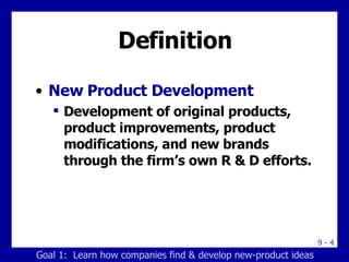 Definition New Product Development Development of original products, product improvements, product modifications, and new brands through the firm’s own R & D efforts. Goal 1:  Learn how companies find & develop new-product ideas 