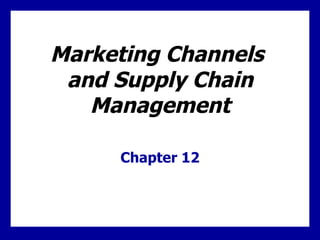 Marketing Channels  and Supply Chain Management Chapter 12 