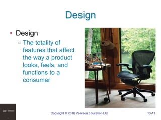Copyright © 2016 Pearson Education Ltd. 13-13
Design
• Design
– The totality of
features that affect
the way a product
looks, feels, and
functions to a
consumer
 