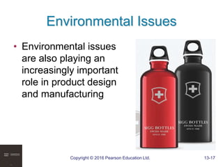 Copyright © 2016 Pearson Education Ltd. 13-17
Environmental Issues
• Environmental issues
are also playing an
increasingly important
role in product design
and manufacturing
 