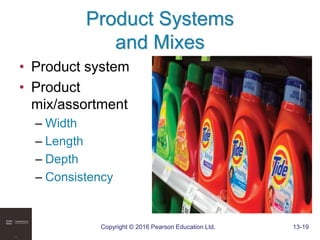 Copyright © 2016 Pearson Education Ltd. 13-19
Product Systems
and Mixes
• Product system
• Product
mix/assortment
– Width
– Length
– Depth
– Consistency
 