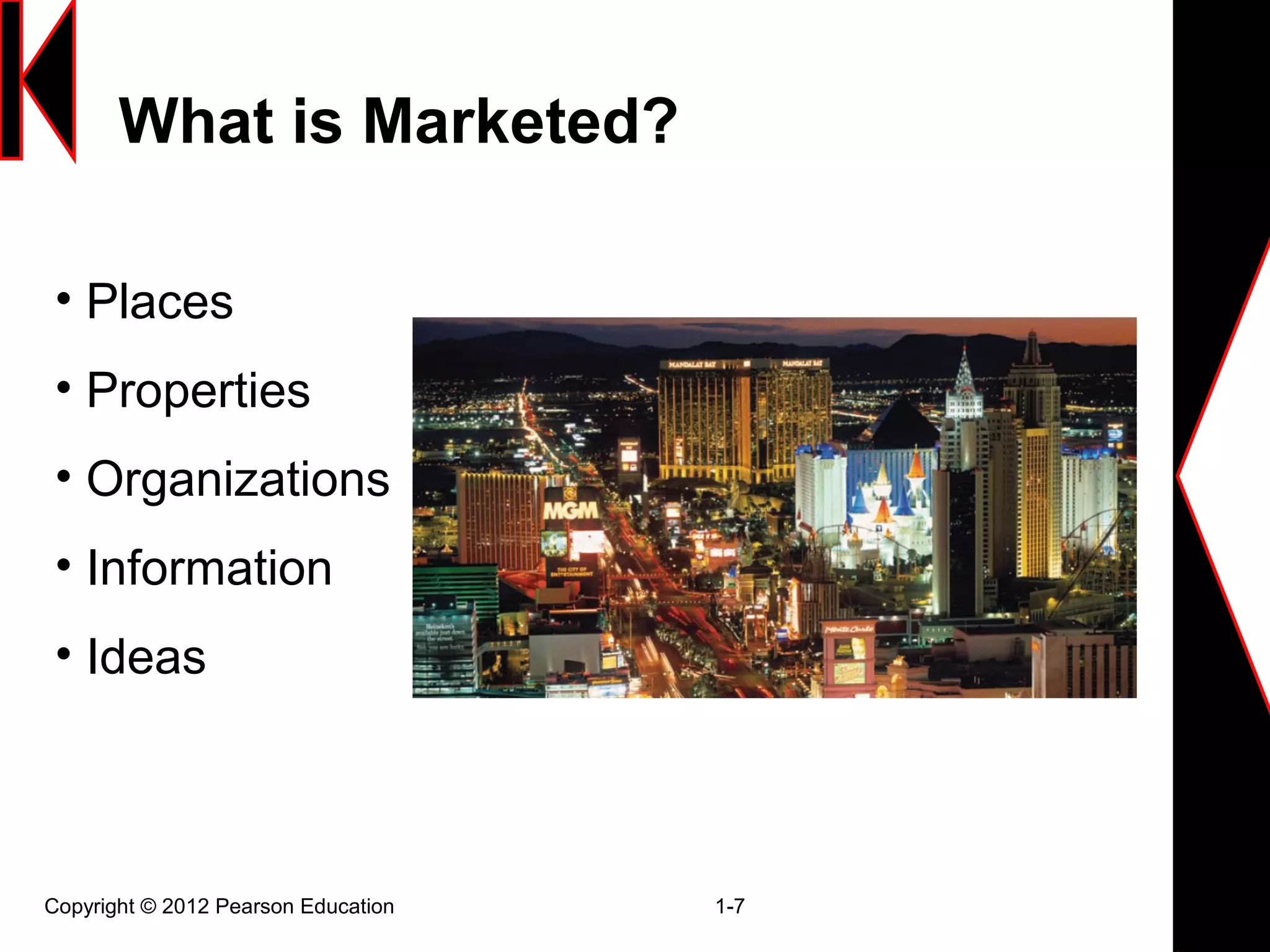 What is Marketed?
Copyright © 2012 Pearson Education 1-7
• Places
• Properties
• Organizations
• Information
• Ideas
 