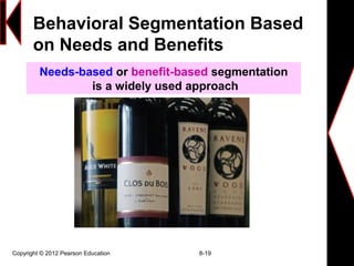 Behavioral Segmentation Based
on Needs and Benefits
Copyright © 2012 Pearson Education 8-19
Needs-based or benefit-based segmentation
is a widely used approach
 