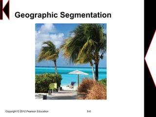 Geographic Segmentation
Copyright © 2012 Pearson Education 8-6
 