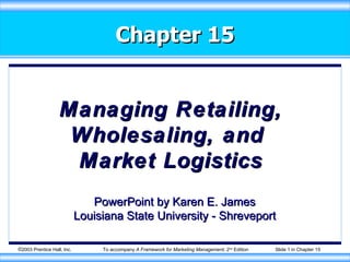 Chapter 15 Managing Retailing, Wholesaling, and  Market Logistics PowerPoint by Karen E. James Louisiana State University - Shreveport 