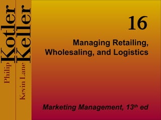 Managing Retailing,
Wholesaling, and Logistics
Marketing Management, 13th
ed
16
 