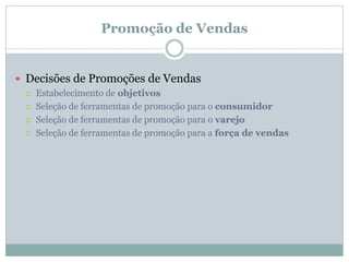 Promoção de Vendas


 Decisões de Promoções de Vendas
    Estabelecimento de objetivos
    Seleção de ferramentas de promoção para o consumidor
    Seleção de ferramentas de promoção para o varejo
    Seleção de ferramentas de promoção para a força de vendas
 