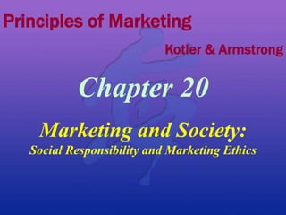 Chapter 20
Marketing and Society:
Social Responsibility and Marketing Ethics
Principles of Marketing
Kotler & Armstrong
 