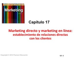 17- 1
Copyright © 2012 Pearson Educación
Capítulo 17
Marketing directo y marketing en línea:
establecimiento de relaciones directas
con los clientes
 