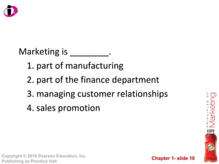 Marketing is ________. 1. part of manufacturing 2. part of the finance department 3. managing customer relationships 4. sales promotion 