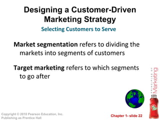 Designing a Customer-Driven Marketing Strategy Market segmentation  refers to dividing the markets into segments of customers Target marketing  refers to which segments to go after Selecting Customers to Serve 