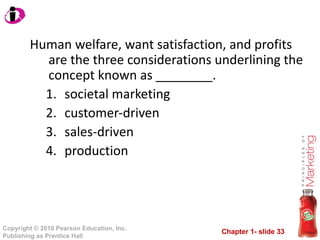 Human welfare, want satisfaction, and profits are the three considerations underlining the concept known as ________. societal marketing customer-driven sales-driven production 