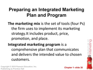 The marketing mix  is the set of tools (four Ps) the firm uses to implement its marketing strategy.It includes product, price, promotion, and place. Integrated marketing program  is a comprehensive plan that communicates and delivers the intended value to chosen customers. Preparing an Integrated Marketing Plan and Program 
