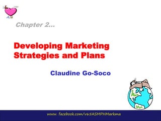 www. facebook.com/v65ASMPHMarkma
Developing Marketing
Strategies and Plans
Claudine Go-Soco
Chapter 2…
 