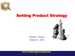 http://patricklimreyes.blogspot.com
/
Setting Product Strategy
Patrick L. Reyes
October 7, 2013
 