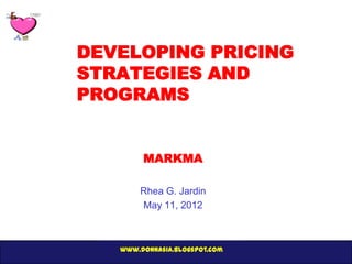 DEVELOPING PRICING
STRATEGIES AND
PROGRAMS


        MARKMA

       Rhea G. Jardin
       May 11, 2012



   www.donnasia.blogspot.com
 